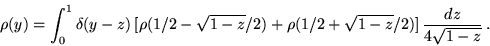 \begin{displaymath}\rho (y)=\int _0^1\delta (y-z)\,[\rho (1/2-\sqrt{1-z}/2)+\rho (1/2+\sqrt{1-z}/2)]\,
{\frac{dz}{4\sqrt {1-z}}}\,.\end{displaymath}